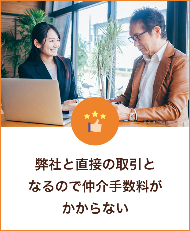 弊社と直接の取引となるので仲介手数料がかからない